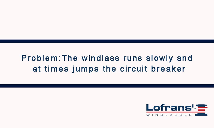 Problem The windlass runs slowly and at times jumps the circuit breaker